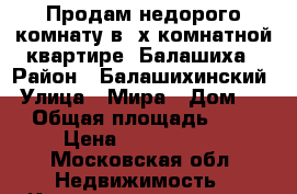 Продам недорого комнату в 2х комнатной квартире. Балашиха › Район ­ Балашихинский › Улица ­ Мира › Дом ­ 3 › Общая площадь ­ 42 › Цена ­ 1 500 000 - Московская обл. Недвижимость » Квартиры продажа   